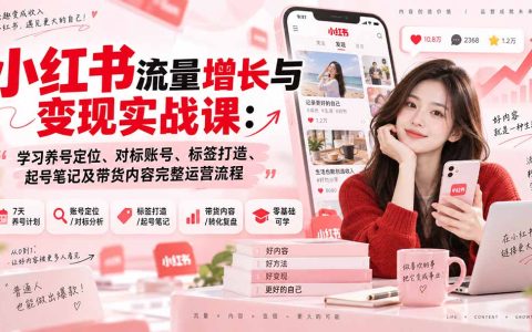 小红书运营带货实战课：7天养号定位对标起号笔记与流量变现