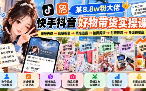 2026 快手抖音好物带货实操课：养号选品拍摄剪辑投流变现