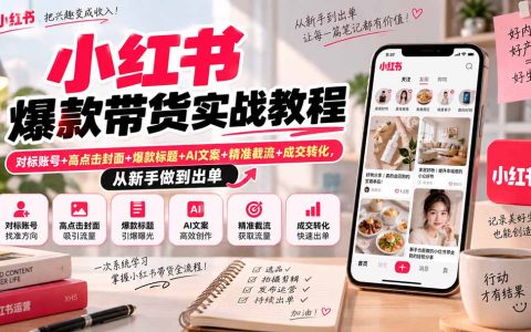 小红书爆款带货实战教程：对标账号+封面标题+AI文案+选品截流成交