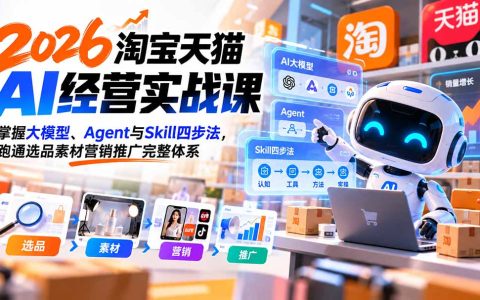 2026淘宝天猫AI实战课：大模型Agent与Skill四步法，跑通选品素材推广