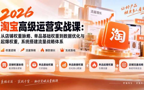 2026淘宝高级运营实战课：店铺权重脉络+单品数据优化与起爆权重流量战略