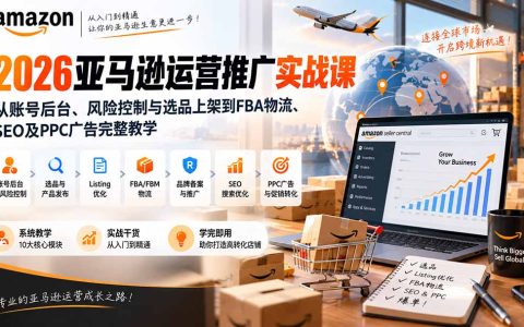 2026亚马逊运营推广实战课：账号风控选品上架FBA物流SEO与PPC广告教学