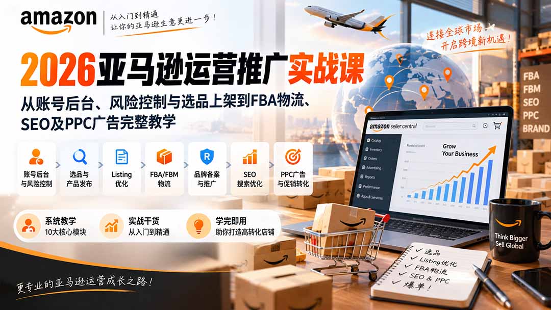 2026亚马逊运营推广实战课：账号风控选品上架FBA物流SEO与PPC广告教学