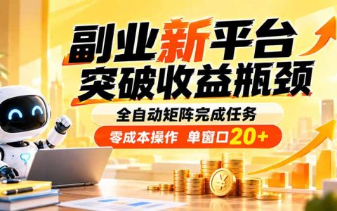 副业新平台自动化矩阵任务 低成本操作单窗口20+ 突破收益瓶颈