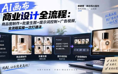 AI画布商业设计全流程：商品图制作+批量生图+提示词控制+广告视频，7节课一次打通