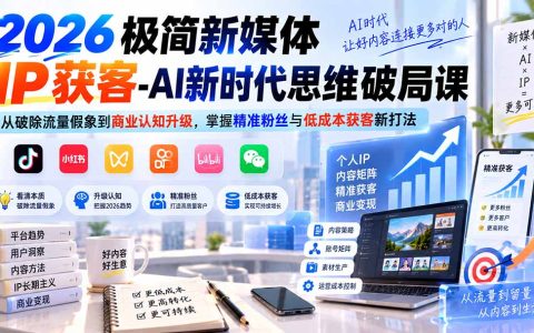 2026新媒体IP获客AI思维课：破除流量假象，掌握低粉变现与低成本获客新打法