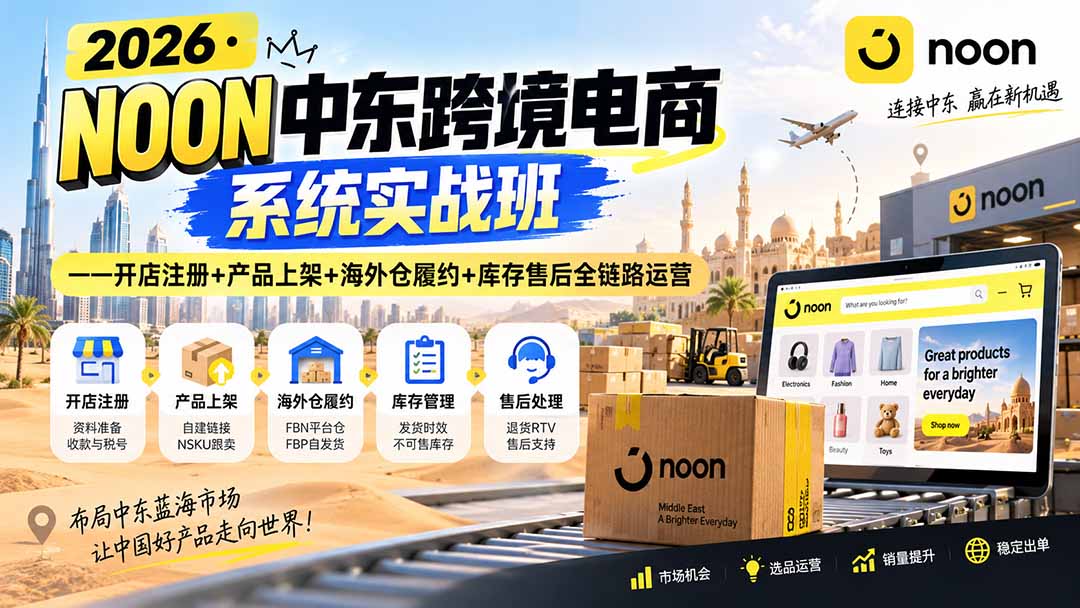 2026NOON中东跨境电商系统实战班:开店注册+产品上架+海外仓FBN履约+库存售后全链路运营 2026NOON中东跨境电商系统实战班:开店注册+产品上架+海外仓FBN履约+库存售后全链路运营