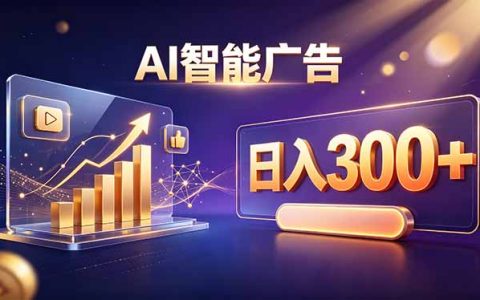 AI智能广告副业新赛道，不露脸不直播变现300方法实操指南