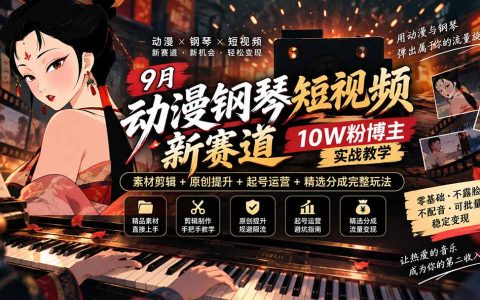 动漫钢琴短视频实战：素材剪辑+原创提升+起号运营变现