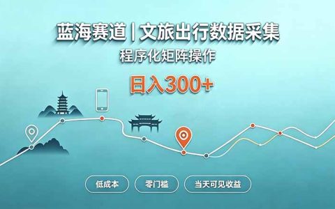 蓝海赛道文旅出行数据采集程序化矩阵，零门槛当天见收益变现300方法