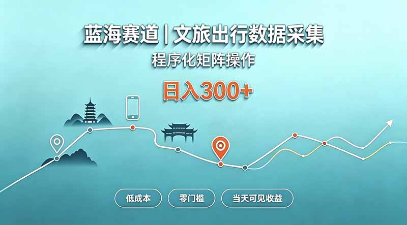 蓝海赛道文旅出行数据采集程序化矩阵，零门槛当天见收益变现300方法
