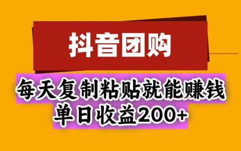 抖音团购自营玩法：每天复制粘贴就能赚钱，小白日收益200方法
