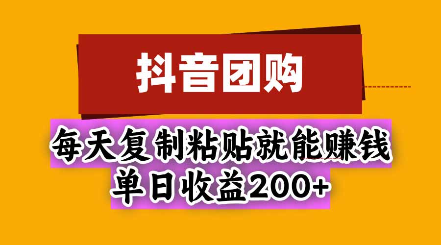 抖音团购自营玩法：每天复制粘贴就能赚钱，小白日收益200方法