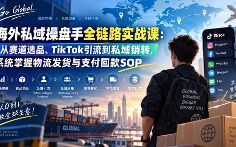 海外私域操盘手全链路实战课：TikTok引流+WhatsApp销转+物流支付SOP