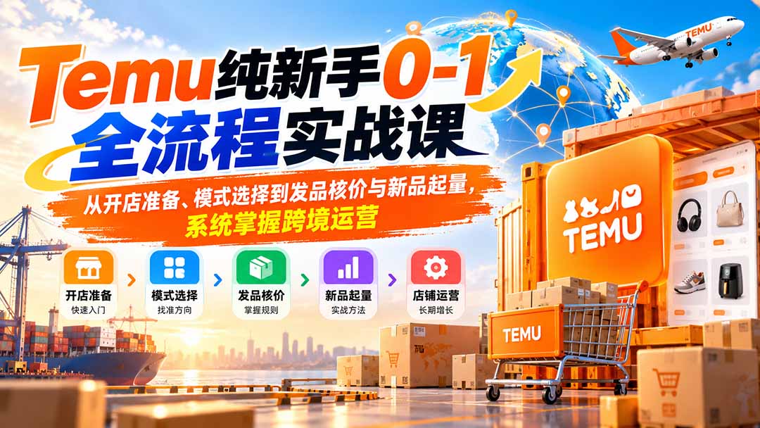 Temu新手开店0-1全流程：发品核价与新品起量实操课