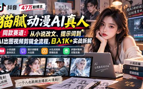 抖音47万粉猫腻动漫AI真人同款：小说改文提示词出图剪辑全流程