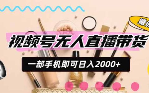 视频号带货副业新玩法，无需投资手机操作变现200步骤0+，小白也能轻松上手