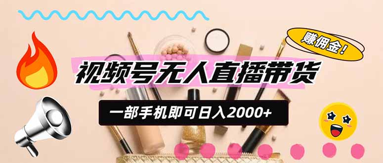 视频号带货副业新玩法，无需投资手机操作变现200步骤0+，小白也能轻松上手