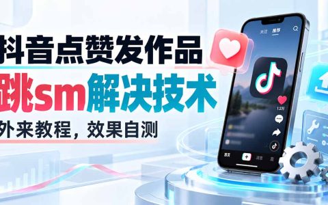2026 抖音点赞跳转sm发作品技术教程 外来方法效果自测