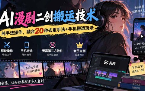 AI漫剧二创搬运教程：20种去重手法+剪映手机搬运玩法