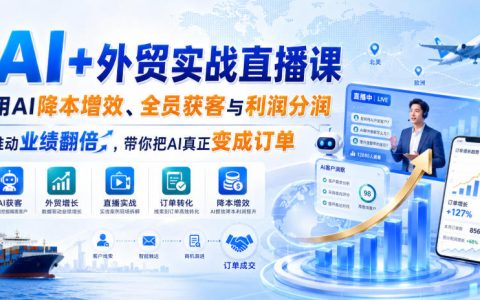 AI外贸实战直播课：AI降本增效+全员获客，1人AI系统替代30人团队，订单翻倍