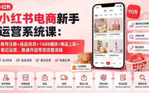 小红书开店0基础实操课：账号注册+1688选品铺货+爆款笔记运营，跑通带货全流程