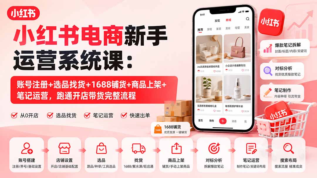 小红书开店0基础实操课：账号注册+1688选品铺货+爆款笔记运营，跑通带货全流程