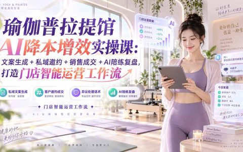 瑜伽普拉提馆AI运营实战：豆包文案生成+私域邀约+销售异议处理与陪练复盘