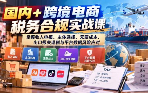 国内+跨境电商税务合规实战：收入申报、主体选择与出口退税风险应对