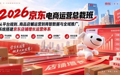2026京东电商运营总裁班：商智数据+全域推广，搭建店铺增长体系