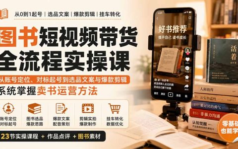 图书短视频带货全流程实操课：从账号定位、对标起号到选品文案与爆款剪辑，系统掌握卖书运营方法