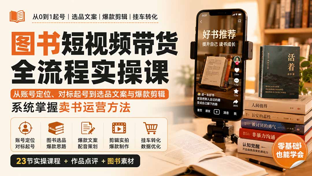 图书短视频带货全流程实操课：从账号定位、对标起号到选品文案与爆款剪辑，系统掌握卖书运营方法