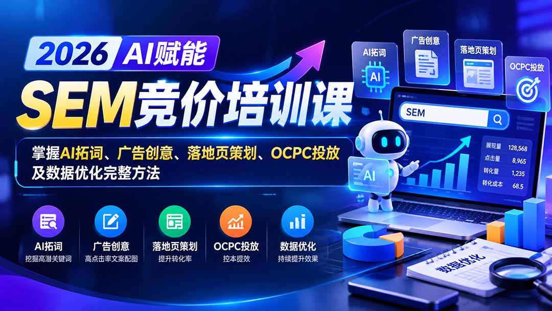 2026AI赋能SEM竞价实战：AI拓词、OCPC投放、落地页优化与数据分析