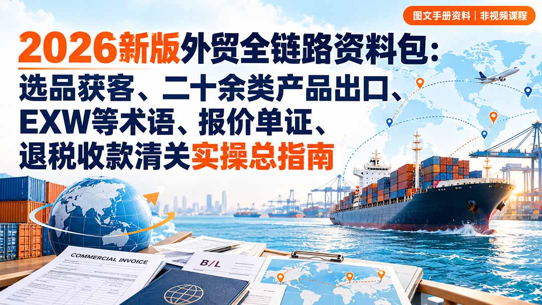 2026外贸全链路资料包：选品获客+20类产品出口+EXW/FOB报价单证退税实操
