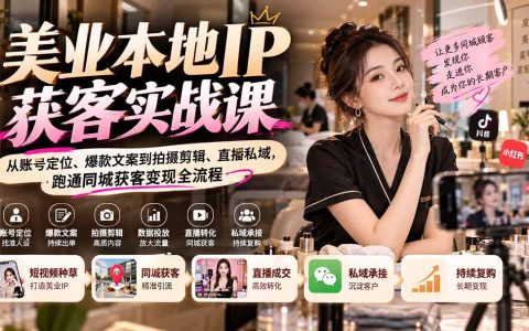 美业本地IP获客实战：账号定位+爆款文案+拍摄剪辑+直播私域同城变现