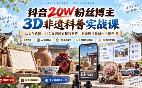 抖音20W粉博主3D非遗科普实战课：AI文案到视频制作，零基础跑通短视频全流程