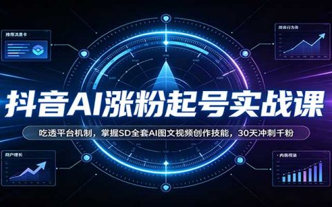 抖音AI涨粉实战课：SD图文视频创作+账号运营30天破千粉