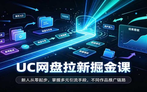 UC网盘拉新掘金课：新人零基础引流与推广全流程实操