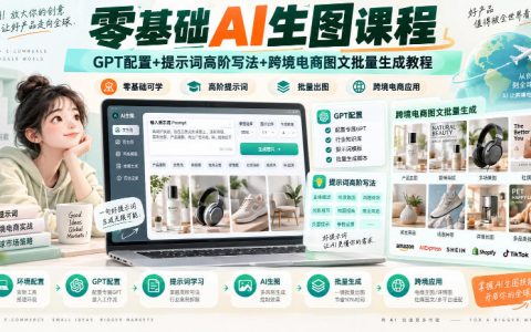 零基础AI生图课：GPT配置+提示词高阶写法+跨境电商图文批量生成