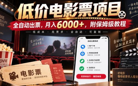 低价电影票副业教程：自动化出票变现600步骤0+，新手保姆级操作指南