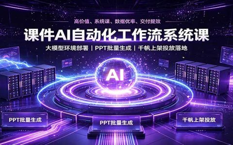 课件AI自动化工作流系统课：大模型部署+PPT批量生成+千帆上架投放变现