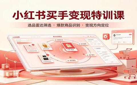 小红书买手变现特训课：账号定位养号起号+选品挂车+笔记标题封面全教学