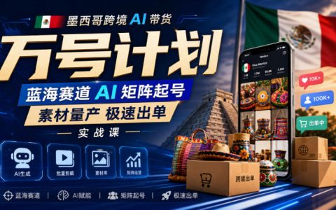 墨西哥AI带货万号矩阵起号实操课，AI短视频素材量产极速出单