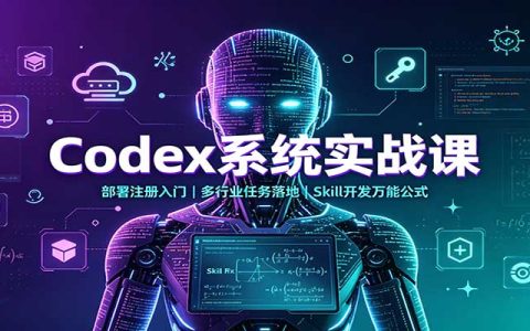 Codex系统实战：从安装注册到多行业落地，Skill开发万能公式