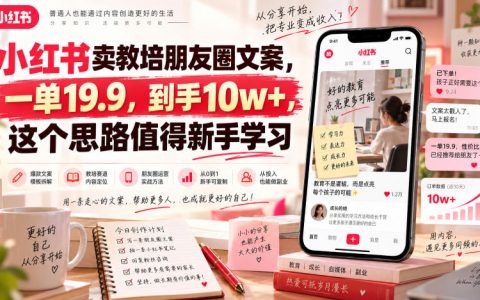 小红书卖教培朋友圈文案，一单19.9元到手10w+，新手副业低门槛变现思路