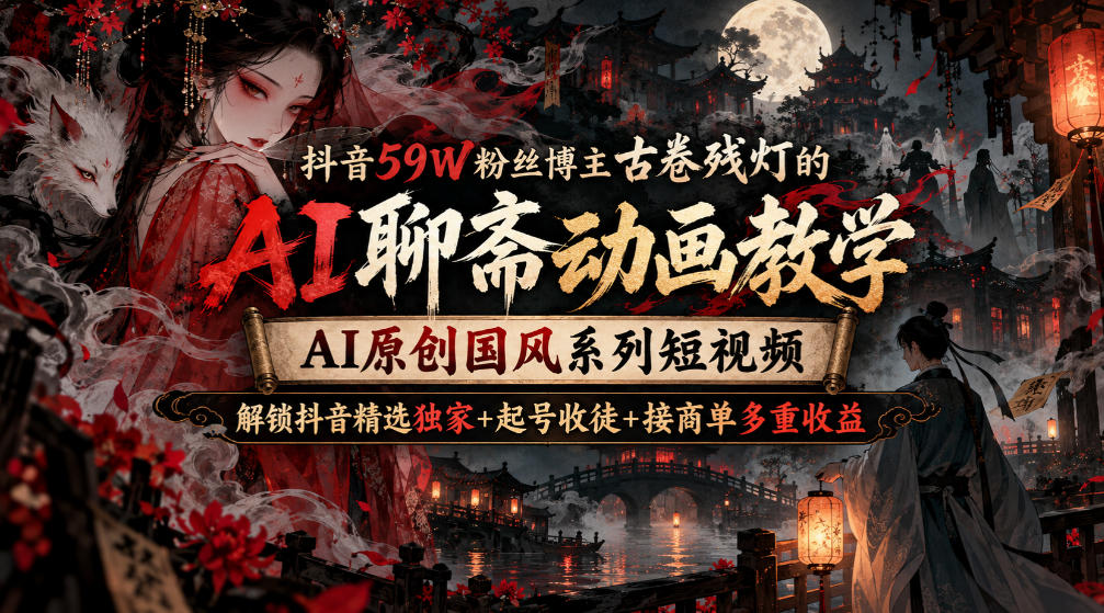 抖音59W粉古卷残灯AI聊斋国风动画教程零基础起号接商单