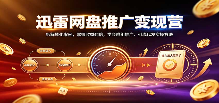 迅雷网盘推广变现营：群组推广+引流代发实操，收益翻倍