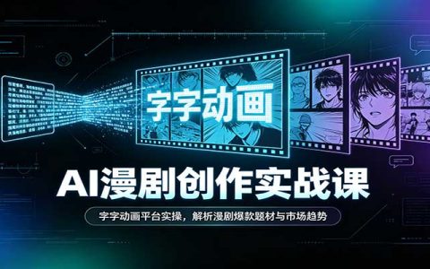 AI漫剧创作实战课：字字动画平台实操+爆款题材市场趋势解析