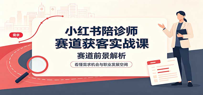 陪诊师小红书获客实战：账号运营、业务流程与风险规避指南