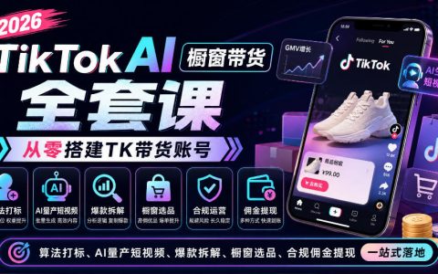 2026TikTok AI橱窗带货课：零基础起号打标+AI量产短视频+选品提现